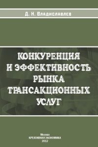 Владиславлев Д.Н. (2012) Конкуренция и эффективность рынка трансакционных услуг  / ISBN: 978-5-91292-099-8