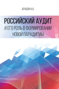 Арабян К.К. (2021) Российский аудит и его роль в формировании новой парадигмы  / ISBN: 978-5-91292-401-9