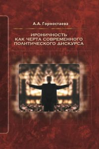 Горностаева А.А. (2017) Ироничность как черта современного политического дискурса  / ISBN: 978-5-9500957-6-4