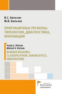 Бильчак В.С., Бильчак М.В. (2018) Приграничные регионы: типология, диагностика, инновации  / ISBN: 978-5-91292-210-7