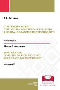 Аксянов А.С. (2018) Спорт как инструмент современных политических процессов и основа государственной безопасности  / ISBN: 978-5-6040237-8-5