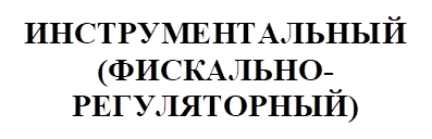 ИНСТРУМЕНТАЛЬНЫЙ (ФИСКАЛЬНО- РЕГУЛЯТОРНЫЙ)